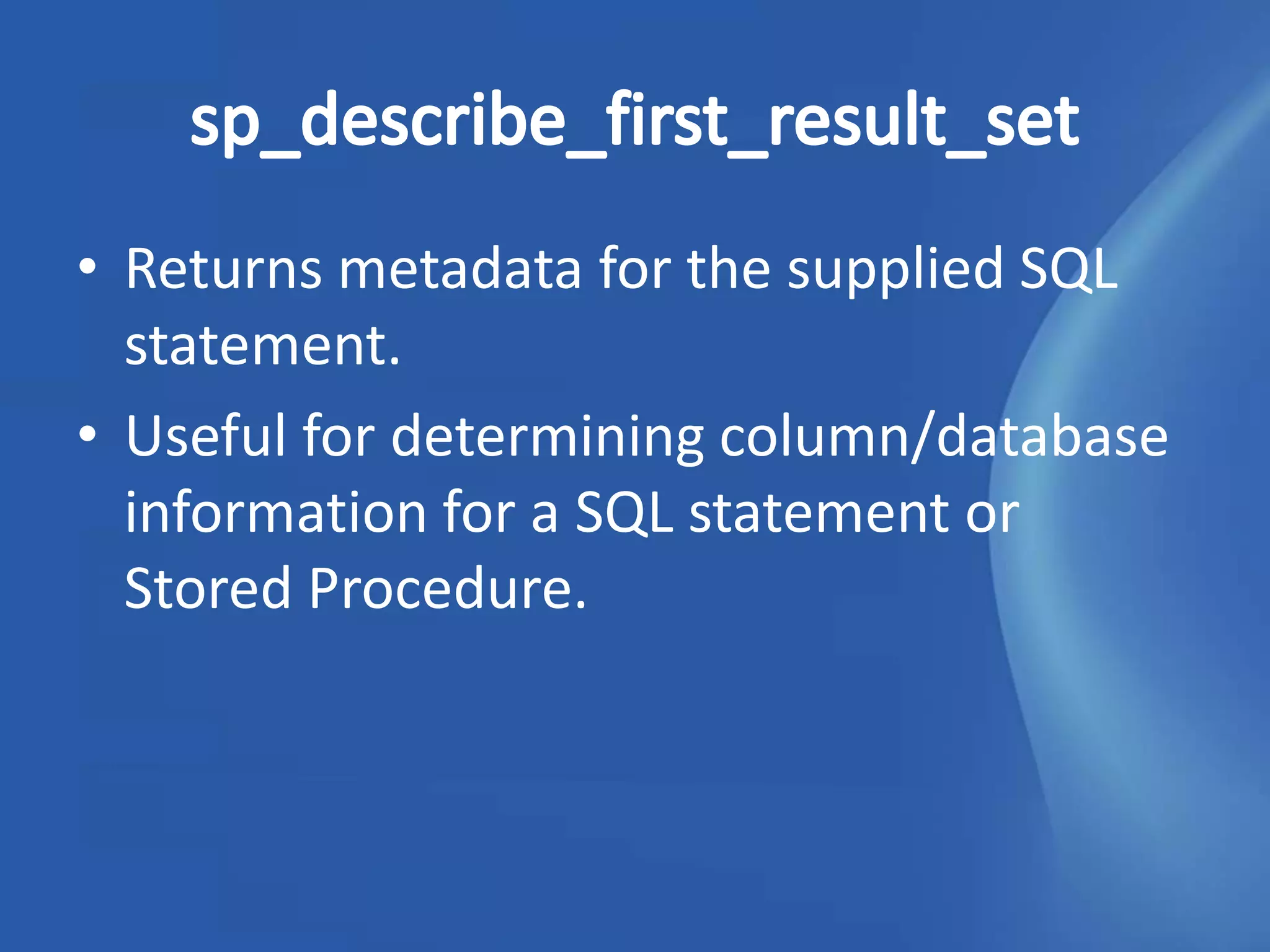 • Returns metadata for the supplied SQL
  statement.
• Useful for determining column/database
  information for a SQL statement or
  Stored Procedure.
 