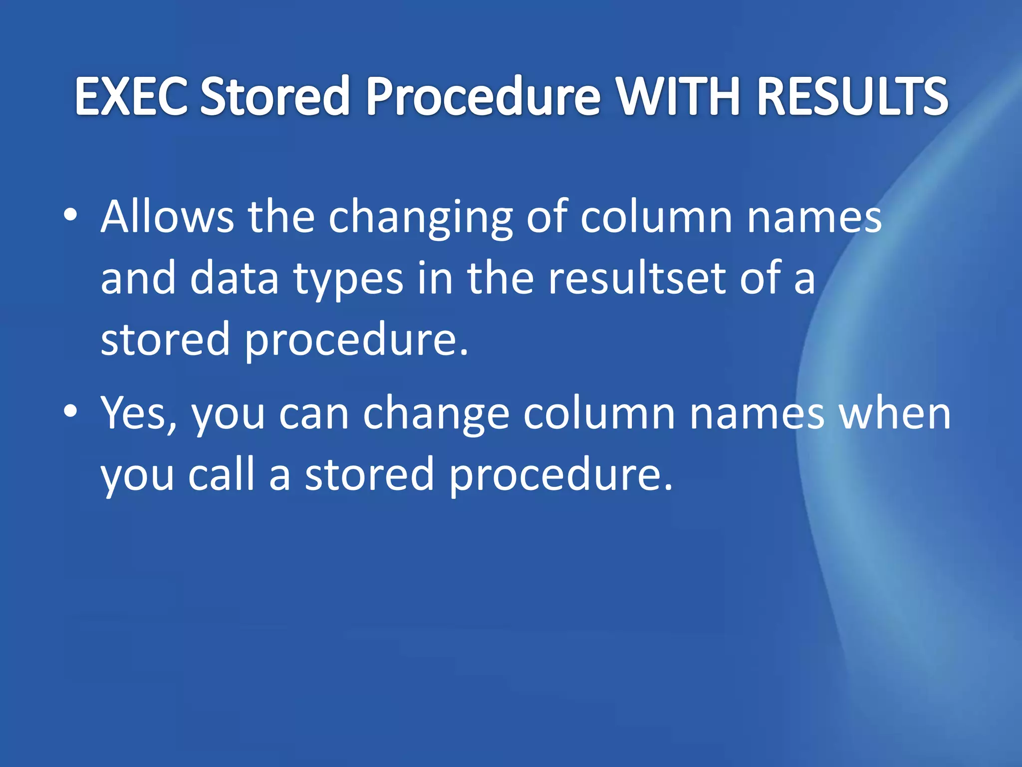 • Allows the changing of column names
  and data types in the resultset of a
  stored procedure.
• Yes, you can change column names when
  you call a stored procedure.
 