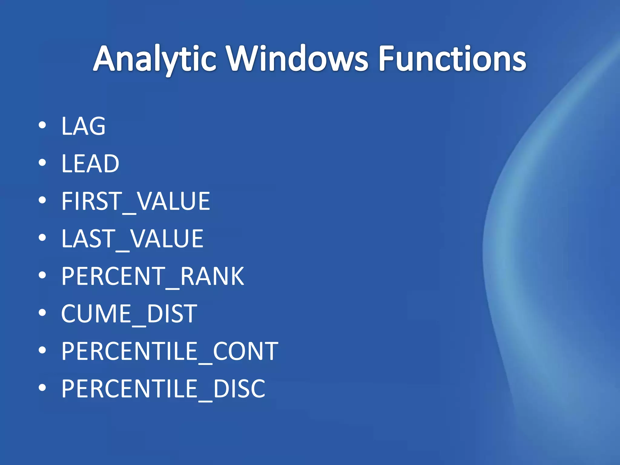 •   LAG
•   LEAD
•   FIRST_VALUE
•   LAST_VALUE
•   PERCENT_RANK
•   CUME_DIST
•   PERCENTILE_CONT
•   PERCENTILE_DISC
 