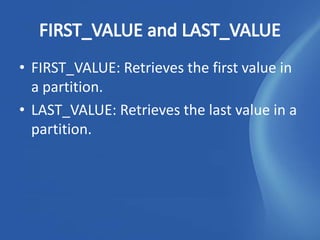 • FIRST_VALUE: Retrieves the first value in
  a partition.
• LAST_VALUE: Retrieves the last value in a
  partition.
 