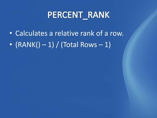 • Calculates a relative rank of a row.
• (RANK() – 1) / (Total Rows – 1)
 