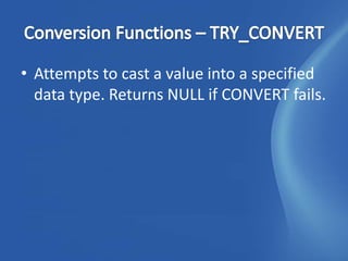 • Attempts to cast a value into a specified
  data type. Returns NULL if CONVERT fails.
 