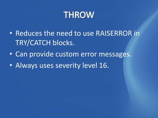 • Reduces the need to use RAISERROR in
  TRY/CATCH blocks.
• Can provide custom error messages.
• Always uses severity level 16.
 