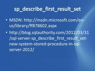 • MSDN: http://msdn.microsoft.com/en-
  us/library/ff878602.aspx
• http://blog.sqlauthority.com/2012/03/31
  /sql-server-sp_describe_first_result_set-
  new-system-stored-procedure-in-sql-
  server-2012/
 