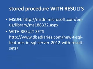 • MSDN: http://msdn.microsoft.com/en-
  us/library/ms188332.aspx
• WITH RESULT SETS
  http://www.dbadiaries.com/new-t-sql-
  features-in-sql-server-2012-with-result-
  sets/
 