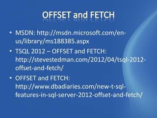 • MSDN: http://msdn.microsoft.com/en-
  us/library/ms188385.aspx
• TSQL 2012 – OFFSET and FETCH:
  http://stevestedman.com/2012/04/tsql-2012-
  offset-and-fetch/
• OFFSET and FETCH:
  http://www.dbadiaries.com/new-t-sql-
  features-in-sql-server-2012-offset-and-fetch/
 