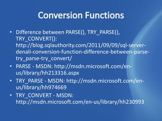 • Difference between PARSE(), TRY_PARSE(),
  TRY_CONVERT():
  http://blog.sqlauthority.com/2011/09/09/sql-server-
  denali-conversion-function-difference-between-parse-
  try_parse-try_convert/
• PARSE - MSDN: http://msdn.microsoft.com/en-
  us/library/hh213316.aspx
• TRY_PARSE - MSDN: http://msdn.microsoft.com/en-
  us/library/hh974669
• TRY_CONVERT - MSDN:
  http://msdn.microsoft.com/en-us/library/hh230993
 