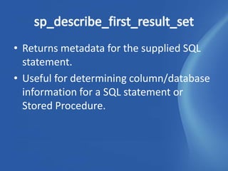 • Returns metadata for the supplied SQL
  statement.
• Useful for determining column/database
  information for a SQL statement or
  Stored Procedure.
 