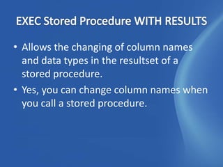 • Allows the changing of column names
  and data types in the resultset of a
  stored procedure.
• Yes, you can change column names when
  you call a stored procedure.
 