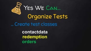 Yes We Can…
Organize Tests
… Create test classes
contactdata
redemption
orders
 