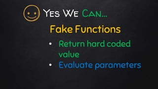 Yes We Can…
Fake Functions
• Return hard coded
value
• Evaluate parameters
 