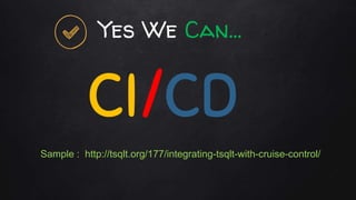 Yes We Can…
CI/CD
Sample : http://tsqlt.org/177/integrating-tsqlt-with-cruise-control/
 