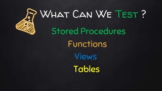 What Can We Test ?
Functions
Stored Procedures
Views
Tables
 