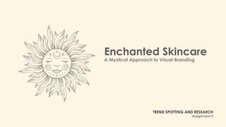 Enchanted Skincare
A Mystical Approach to Visual Branding
TREND SPOTTING AND RESEARCH
Assignment 2
 