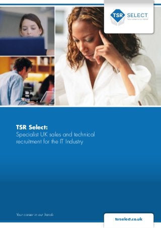 TSR Select:
Specialist UK sales and technical
recruitment for the IT Industry
Your career in our hands
tsrselect.co.uk
 