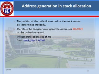 1/28/2025
116
Address generation in stack allocation
➢ The position of the activation record on the stack cannot
be determined statically.
➢ Therefore the compiler must generate addresses RELATIVE
to the activation record.
➢ We generate addresses of the
form stack_top + offset
 