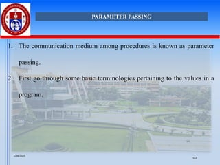 1. The communication medium among procedures is known as parameter
passing.
2. First go through some basic terminologies pertaining to the values in a
program.
PARAMETER PASSING
1/28/2025
142
 