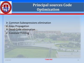 1/28/2025 T SAJU RAJ 23
Principal sources Code
Optimization
➢ Common Subexpressions elimination
➢ Copy Propagation
➢ Dead-Code elimination
➢ Constant Folding
 