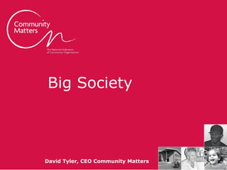 Big Society



                      David Tyler, CEO Community Matters
communitymatters.org.uk
 