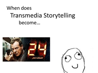When does
Transmedia Storytelling
become…
 