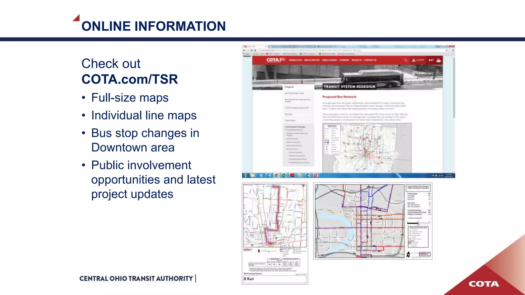 ONLINE INFORMATION
Check out
COTA.com/TSR
• Full-size maps
• Individual line maps
• Bus stop changes in
Downtown area
• Public involvement
opportunities and latest
project updates
17
 