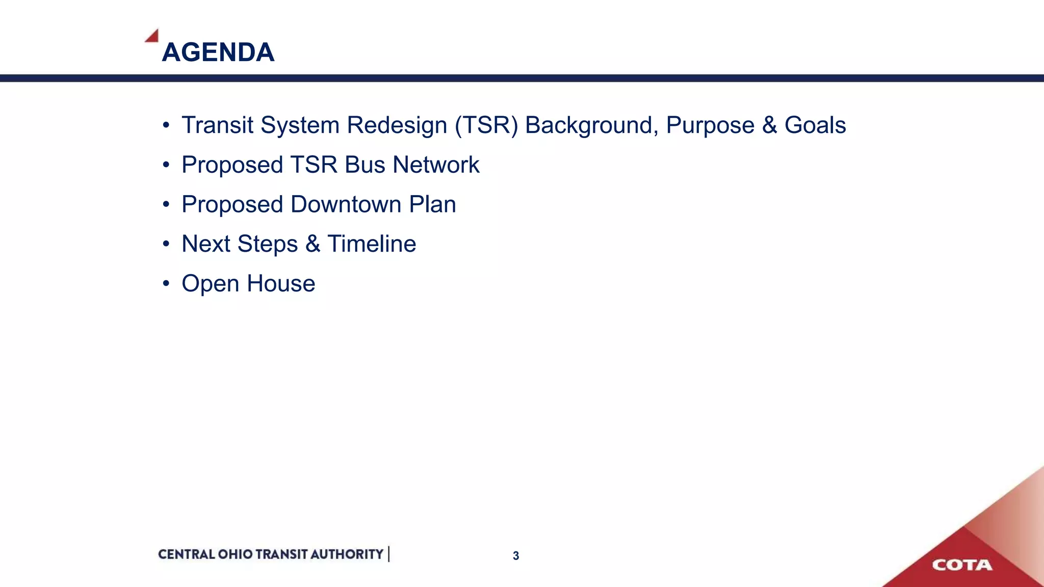 AGENDA
• Transit System Redesign (TSR) Background, Purpose & Goals
• Proposed TSR Bus Network
• Proposed Downtown Plan
• Next Steps & Timeline
• Open House
3
 