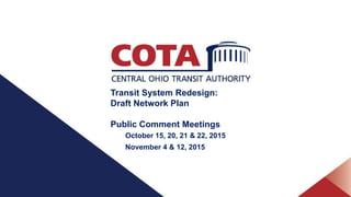 Transit System Redesign:
Draft Network Plan
Public Comment Meetings
October 15, 20, 21 & 22, 2015
November 4 & 12, 2015
 