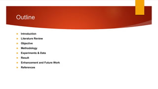 Outline
 Introduction
 Literature Review
 Objective
 Methodology
 Experiments & Data
 Result
 Enhancement and Future Work
 References
 
