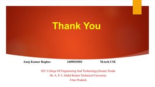 Thank You
Anuj Kumar Raghav 1609010501 M.tech CSE
IEC College Of Engineering And Technology,Greater Noida
Dr. A. P. J. Abdul Kalam Technical University
Uttar Pradesh
 