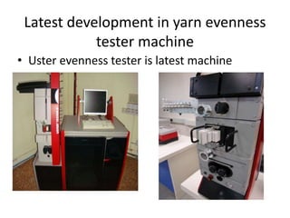 Latest development in yarn evenness
tester machine
• Uster evenness tester is latest machine
•
 