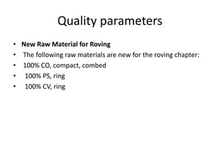 Quality parameters
• New Raw Material for Roving
• The following raw materials are new for the roving chapter:
• 100% CO, compact, combed
• 100% PS, ring
• 100% CV, ring
 