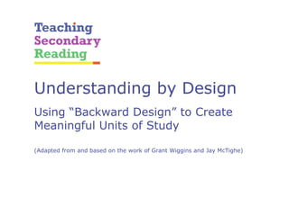 Understanding by Design
Using “Backward Design” to Create
Meaningful Units of Study
(Adapted from and based on the work of Grant Wiggins and Jay McTighe)
 