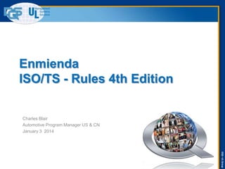 Enmienda
ISO/TS - Rules 4th Edition

Charles Blair
Automotive Program Manager US & CN
January 3 2014

DQS –UL Group

 