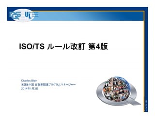 ISO/TS ルール改訂 第4版
Charles Blair
米国&中国 自動車関連プログラムマネージャー
2014年1月3日
DQS–ULグルー
プ
 