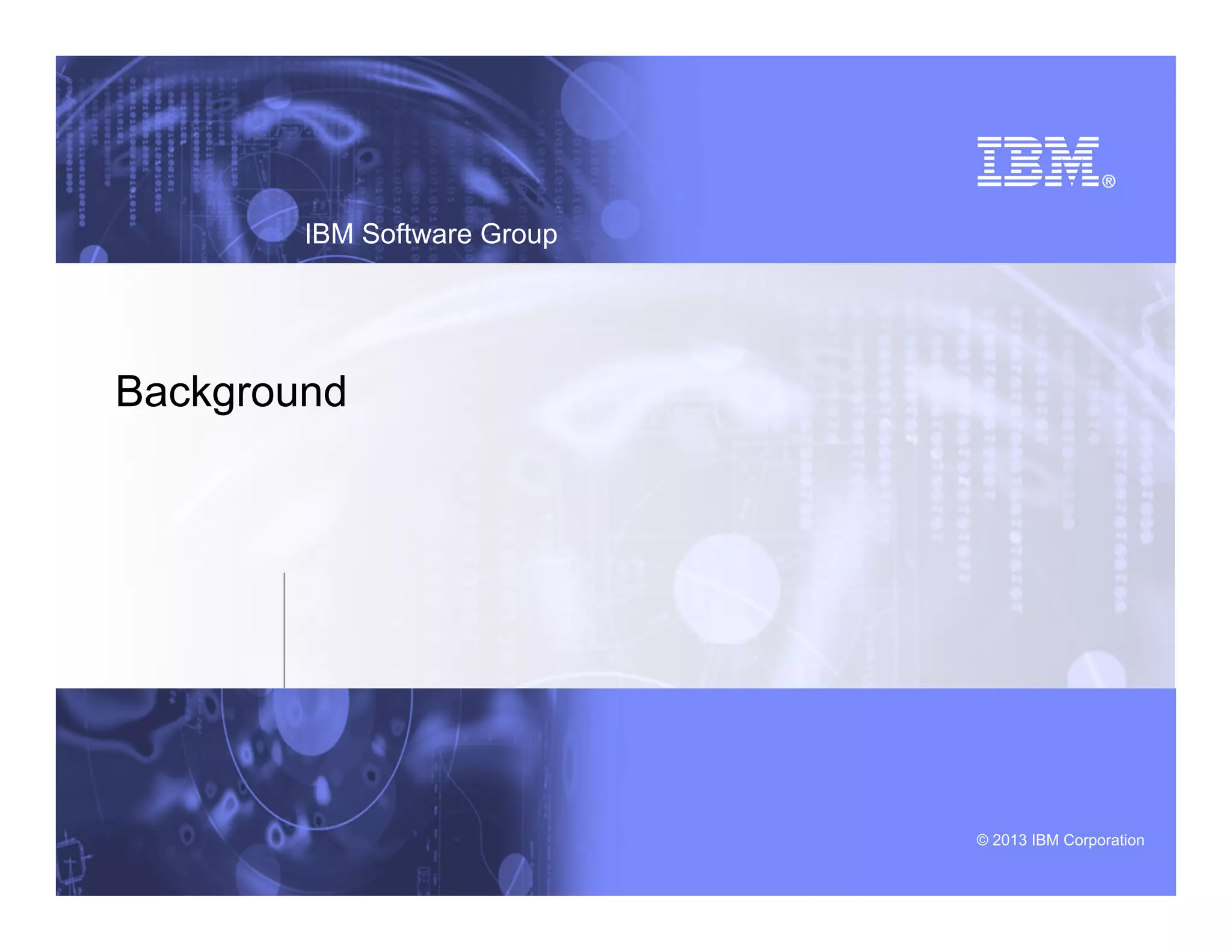 © 2013 IBM Corporation
IBM Software Group
Background
 