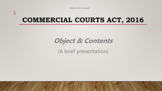COMMERCIAL COURTS ACT, 2016
Object & Contents
(A brief presentation)
Giridhar & Sai, Advocates
1
 