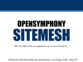 SITEMESH OPENSYMPHONY “ The best Open Source component you’ve never heard of…” Written for The ServerSide Java Symposium - Las Vegas, USA - May 6-8 