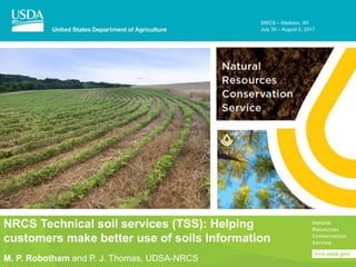 NRCS Technical soil services (TSS): Helping
customers make better use of soils Information
SWCS – Madison, WI
July 30 – August 2, 2017
M. P. Robotham and P. J. Thomas, UDSA-NRCS
 