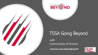 TSSA Going Beyond
with
Communities of Practice
www.tssa.org.uk/goingbeyond
 