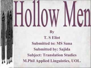 By
T. S Eliot
Submitted to: MS Sana
Submitted by: Sajida
Subject: Translation Studies
M.Phil Applied Linguistics, UOL.
 