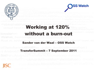 Working at 120%  without a burn-out Sander van der Waal – OSS Watch TransferSummit – 7 September 2011 