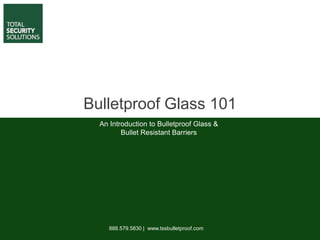 Bulletproof Glass 101
888.579.5830 | www.tssbulletproof.com
An Introduction to Bulletproof Glass &
Bullet Resistant Barriers
 
