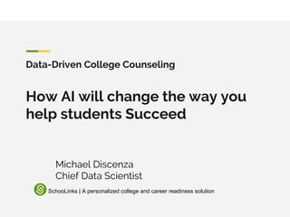 Data-Driven College Counseling
How AI will change the way you
help students Succeed
Michael Discenza
Chief Data Scientist
SchooLinks | A personalized college and career readiness solution
 