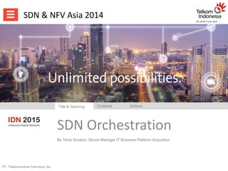 SDN & NFV Asia 2014 
PT. Telekomunikasi Indonesia, tbk 
Title & Opening Contents Actions 
SDN Orchestration 
By Tanto Suratno, Senior Manager IT Business Platform Acqusition 
 