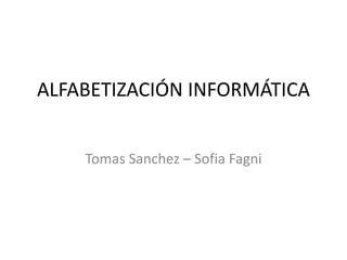 ALFABETIZACIÓN INFORMÁTICA
Tomas Sanchez – Sofia Fagni
 