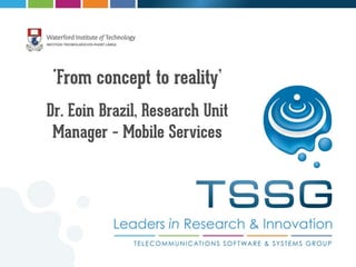 'From concept to reality’
Dr. Eoin Brazil, Research Unit
Manager – Mobile Services
 