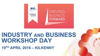 INDUSTRY AND BUSINESS
WORKSHOP DAY
19TH APRIL 2016 – KILKENNY
 