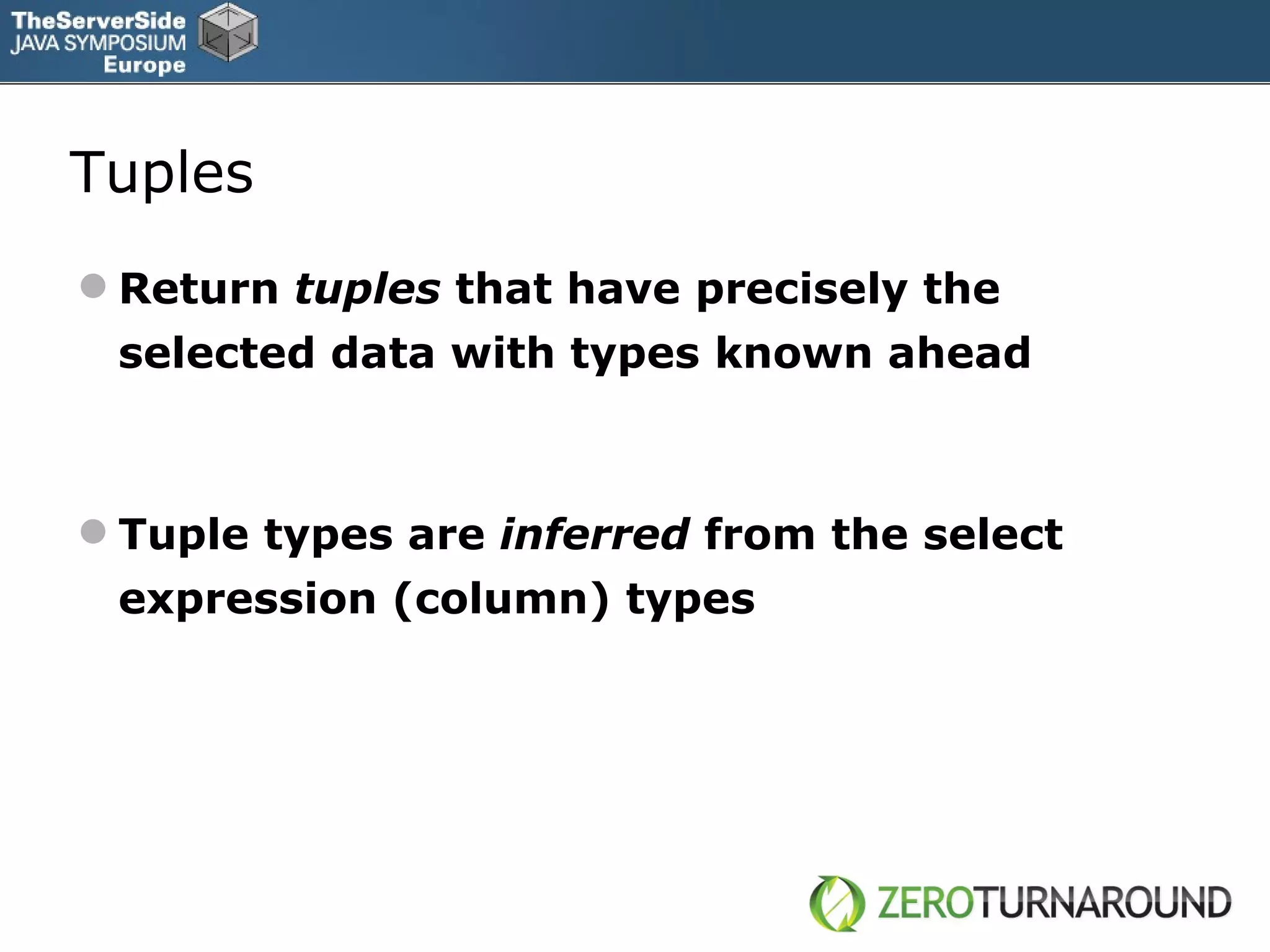 Tuples R eturn  tuples  that have precisely the selected data with types known ahead Tuple types are  inferred  from the select expression (column) types 