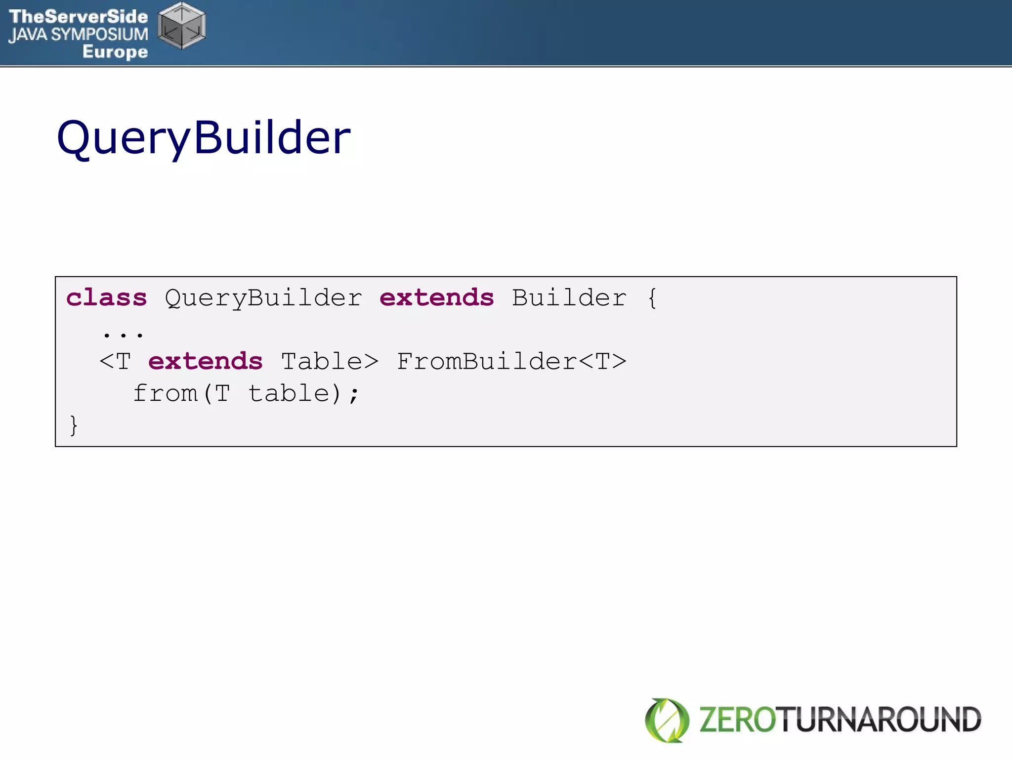 QueryBuilder class   QueryBuilder   extends   Builder   { ... <T  extends   Table> FromBuilder<T> from(T table); } 