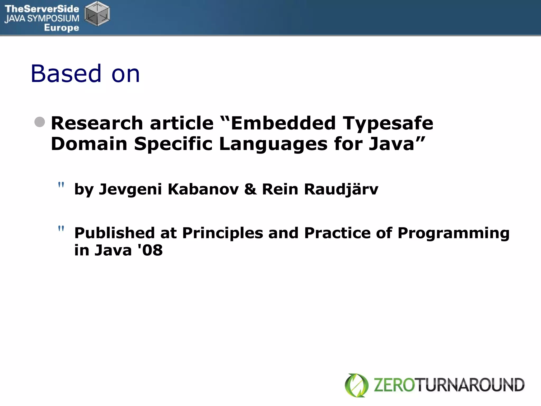 Based on Research a rticle “Embedded Typesafe Domain Specific Languages for Java” by Jevgeni Kabanov & Rein Raudjärv Published at  Principles and Practice of Programming in Java  ' 08 